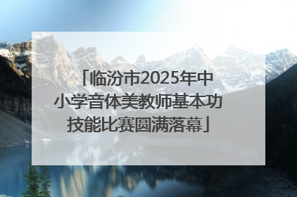 临汾市2025年中小学音体美教师基本功技能比赛圆满落幕