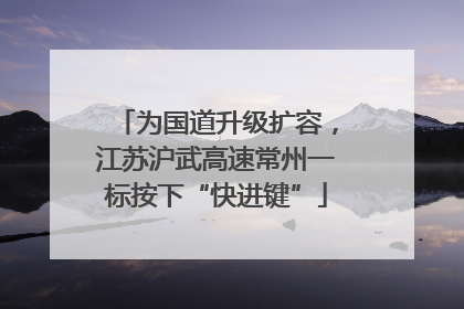为国道升级扩容，江苏沪武高速常州一标按下“快进键”