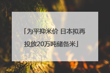 为平抑米价 日本拟再投放20万吨储备米