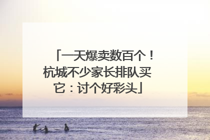 一天爆卖数百个！杭城不少家长排队买它：讨个好彩头