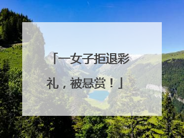 一女子拒退彩礼，被悬赏！