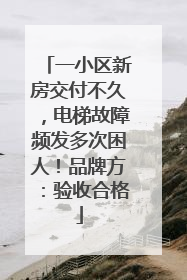 一小区新房交付不久，电梯故障频发多次困人！品牌方：验收合格