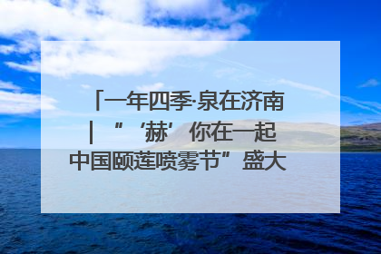 一年四季·泉在济南｜“‘赫’你在一起 中国颐莲喷雾节”盛大开启 共赴水润之约