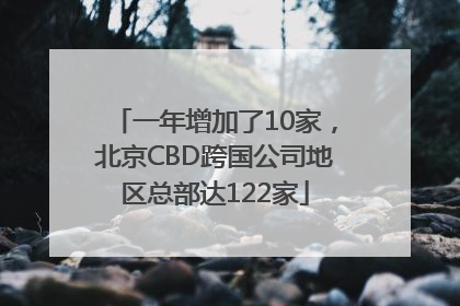 一年增加了10家，北京CBD跨国公司地区总部达122家