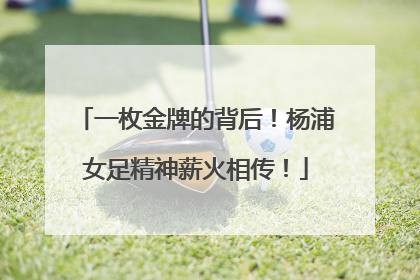 一枚金牌的背后！杨浦女足精神薪火相传！