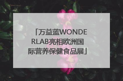 万益蓝WONDERLAB亮相欧洲国际营养保健食品展