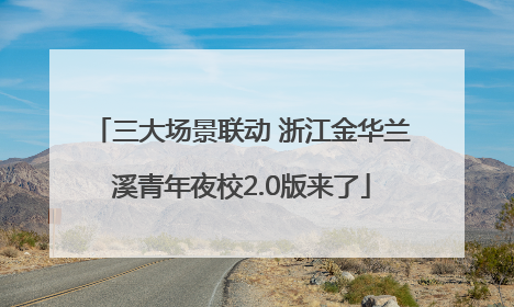 三大场景联动 浙江金华兰溪青年夜校2.0版来了