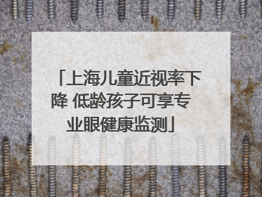 上海儿童近视率下降 低龄孩子可享专业眼健康监测