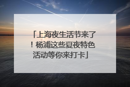 上海夜生活节来了！杨浦这些夏夜特色活动等你来打卡