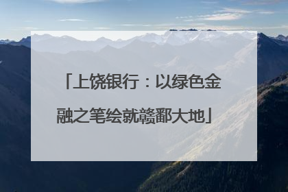 上饶银行：以绿色金融之笔绘就赣鄱大地