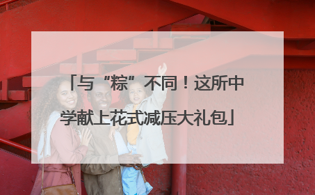 与“粽”不同！这所中学献上花式减压大礼包