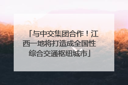 与中交集团合作！江西一地将打造成全国性综合交通枢纽城市