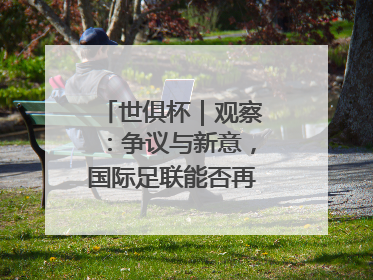世俱杯｜观察：争议与新意，国际足联能否再造世界杯？
