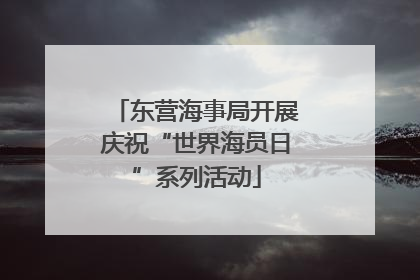 东营海事局开展庆祝“世界海员日”系列活动
