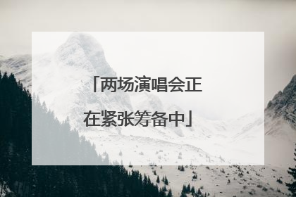 两场演唱会正在紧张筹备中