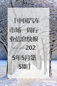 中国汽车市场一周行业信息快报——2025年5月第5期