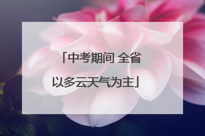 中考期间 全省以多云天气为主