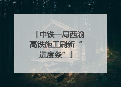 中铁一局西渝高铁施工刷新“进度条”