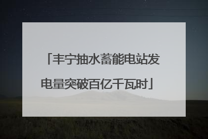 丰宁抽水蓄能电站发电量突破百亿千瓦时