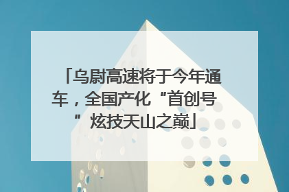 乌尉高速将于今年通车，全国产化“首创号”炫技天山之巅