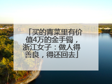 买的青菜里有价值4万的金手镯，浙江女子：做人得善良，得还回去