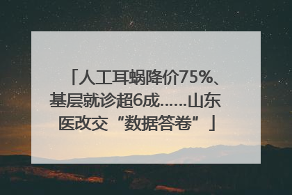 人工耳蜗降价75%、基层就诊超6成……山东医改交“数据答卷”