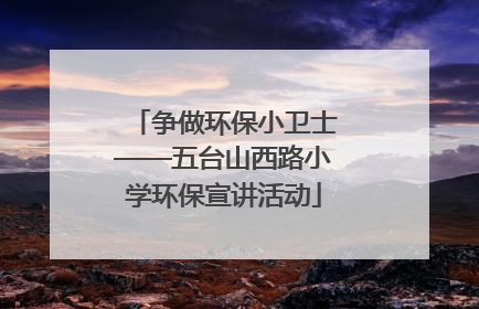 争做环保小卫士——五台山西路小学环保宣讲活动
