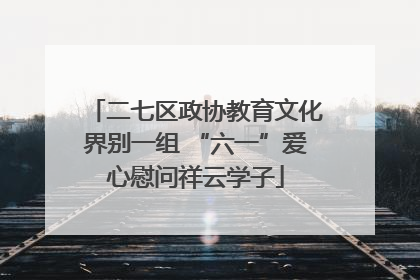 二七区政协教育文化界别一组 “六一”爱心慰问祥云学子