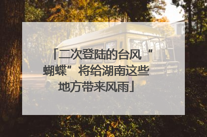 二次登陆的台风“蝴蝶”将给湖南这些地方带来风雨