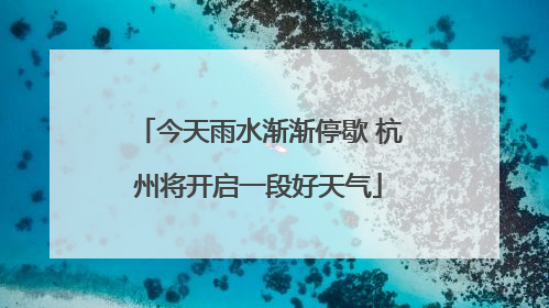 今天雨水渐渐停歇 杭州将开启一段好天气