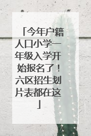 今年户籍人口小学一年级入学开始报名了！六区招生划片表都在这