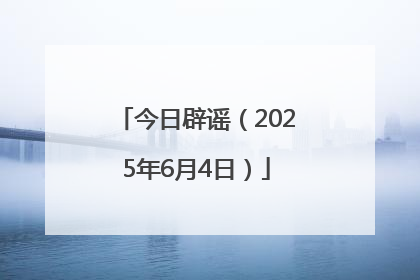 今日辟谣（2025年6月4日）