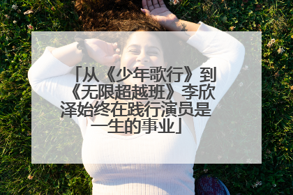 从《少年歌行》到《无限超越班》李欣泽始终在践行演员是一生的事业