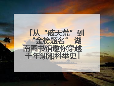 从“破天荒”到“金榜题名” 湖南图书馆邀你穿越千年湖湘科举史