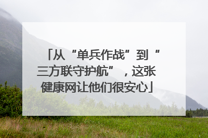 从“单兵作战”到“三方联守护航”，这张健康网让他们很安心