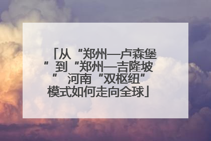 从“郑州—卢森堡”到“郑州—吉隆坡” 河南“双枢纽”模式如何走向全球