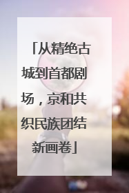从精绝古城到首都剧场，京和共织民族团结新画卷