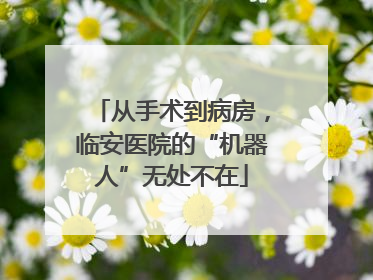从手术到病房，临安医院的“机器人”无处不在