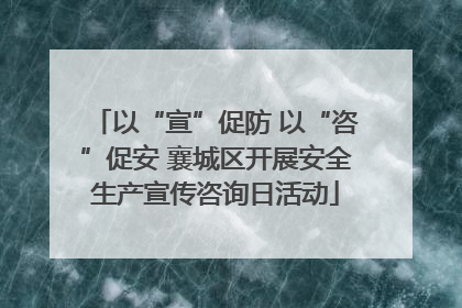 以“宣”促防 以“咨”促安 襄城区开展安全生产宣传咨询日活动