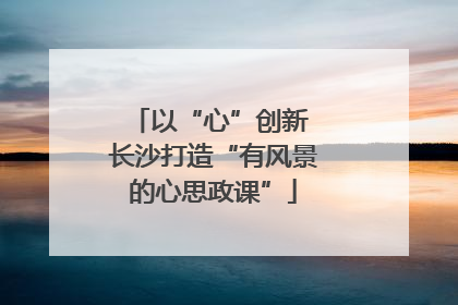 以“心”创新 长沙打造“有风景的心思政课”