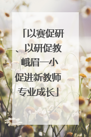 以赛促研、以研促教 峨眉一小促进新教师专业成长