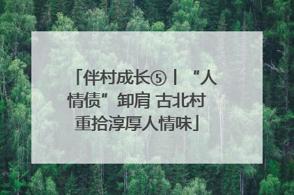 伴村成长⑤丨“人情债”卸肩 古北村重拾淳厚人情味