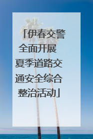 伊春交警全面开展 夏季道路交通安全综合整治活动