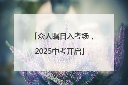 众人瞩目入考场，2025中考开启