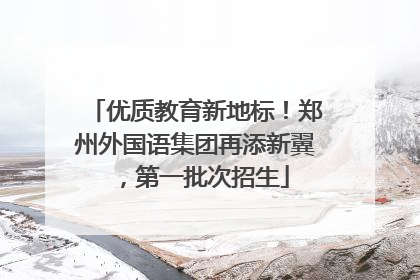 优质教育新地标！郑州外国语集团再添新翼，第一批次招生