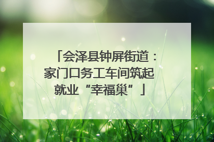 会泽县钟屏街道：家门口务工车间筑起就业“幸福巢”