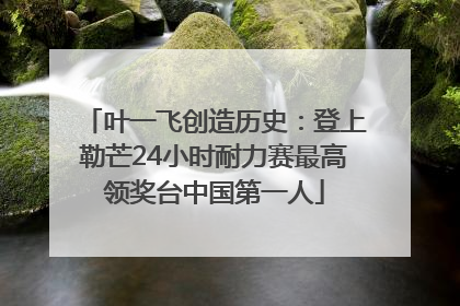 叶一飞创造历史：登上勒芒24小时耐力赛最高领奖台中国第一人