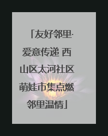 友好邻里·爱意传递 西山区太河社区萌娃市集点燃邻里温情