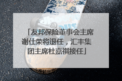 友邦保险董事会主席谢仕荣将退任，汇丰集团主席杜嘉祺接任