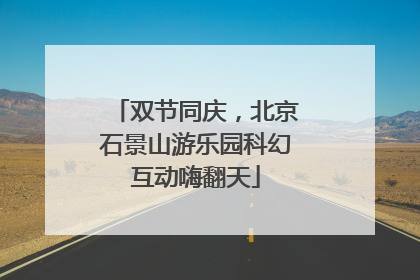 双节同庆，北京石景山游乐园科幻互动嗨翻天
